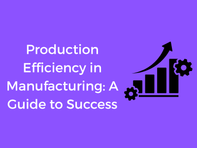 Production Efficiency in Manufacturing: A Guide to Success