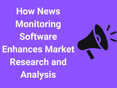 How News Monitoring Software Enhances Market Research and Analysis